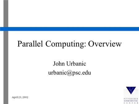 April 23, 2002 Parallel Computing: Overview John Urbanic