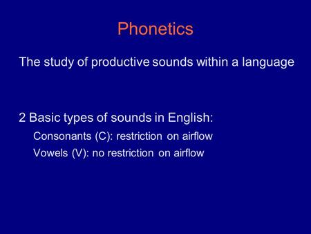 Phonetics The study of productive sounds within a language 2 Basic types of sounds in English: Consonants (C): restriction on airflow Vowels (V): no restriction.