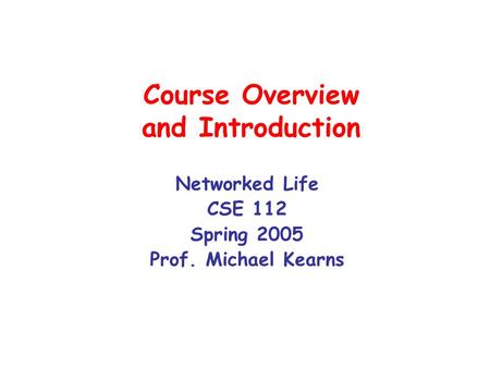 Course Overview and Introduction Networked Life CSE 112 Spring 2005 Prof. Michael Kearns.