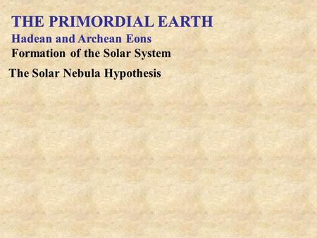 THE PRIMORDIAL EARTH THE PRIMORDIAL EARTH Hadean and Archean Eons