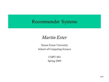 CMPT 884, SFU, Martin Ester, 1-09 104 Recommender Systems Martin Ester Simon Fraser University School of Computing Science CMPT 884 Spring 2009.