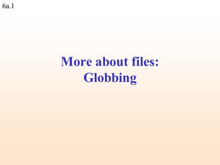 6a.1 More about files: Globbing. 6a.2 Open a file for reading, and link it to a filehandle: open(IN, 