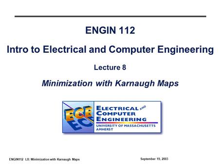 ENGIN112 L8: Minimization with Karnaugh Maps September 19, 2003 ENGIN 112 Intro to Electrical and Computer Engineering Lecture 8 Minimization with Karnaugh.