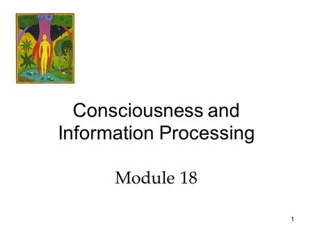 1 Consciousness and Information Processing Module 18.