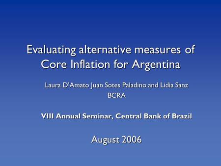 Evaluating alternative measures of Core Inflation for Argentina Laura D’Amato Juan Sotes Paladino and Lidia Sanz BCRA VIII Annual Seminar, Central Bank.