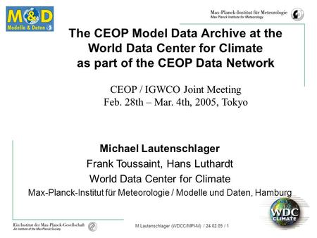 M.Lautenschlager (WDCC/MPI-M) / 24.02.05 / 1 The CEOP Model Data Archive at the World Data Center for Climate as part of the CEOP Data Network CEOP / IGWCO.