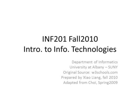 INF201 Fall2010 Intro. to Info. Technologies Department of Informatics University at Albany – SUNY Original Source: w3schools.com Prepared by Xiao Liang,
