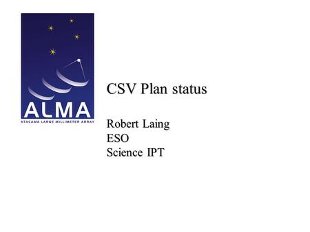 CSV Plan status Robert Laing ESO Science IPT. 2 Recent changes Complete rewrite to take account of rebaselining and revised delivery schedule Proposal.