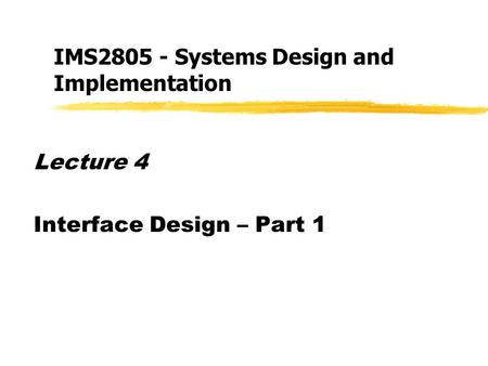 Lecture 4 Interface Design – Part 1 IMS2805 - Systems Design and Implementation.