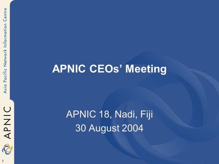 1 APNIC CEOs’ Meeting APNIC 18, Nadi, Fiji 30 August 2004.