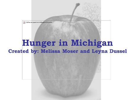 Hunger in Michigan Created by: Melissa Moser and Leyna Dussel.