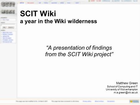 Matthew Green School of Computing and IT University of Wolverhampton SCIT Wiki a year in the Wiki wilderness “A presentation of findings.