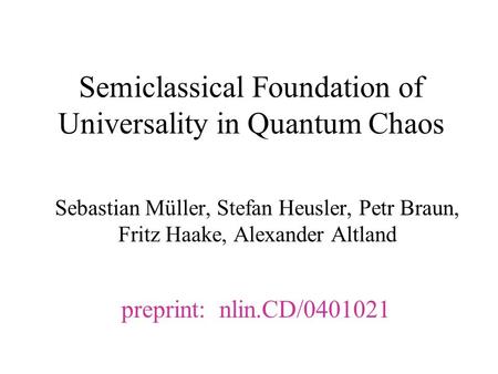 Semiclassical Foundation of Universality in Quantum Chaos Sebastian Müller, Stefan Heusler, Petr Braun, Fritz Haake, Alexander Altland preprint: nlin.CD/0401021.