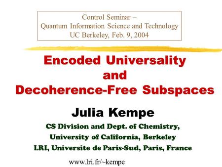 Encoded Universality and Decoherence-Free Subspaces Control Seminar – Quantum Information Science and Technology UC Berkeley, Feb. 9, 2004 Julia Kempe.