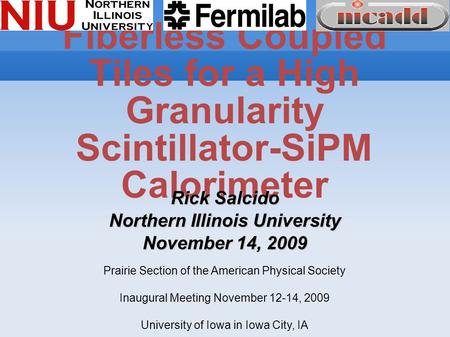 Fiberless Coupled Tiles for a High Granularity Scintillator-SiPM Calorimeter Rick Salcido Northern Illinois University November 14, 2009 Prairie Section.
