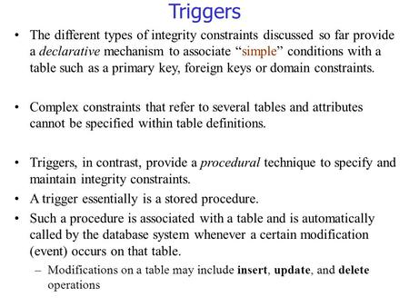 Triggers The different types of integrity constraints discussed so far provide a declarative mechanism to associate “simple” conditions with a table such.