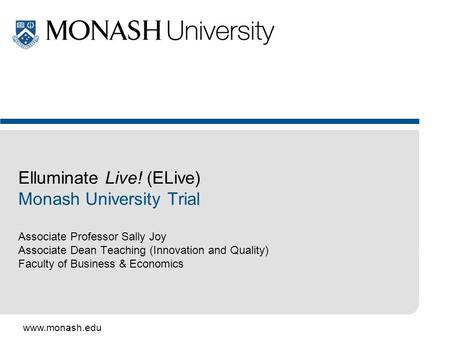 Www.monash.edu Elluminate Live! (ELive) Monash University Trial Associate Professor Sally Joy Associate Dean Teaching (Innovation and Quality) Faculty.