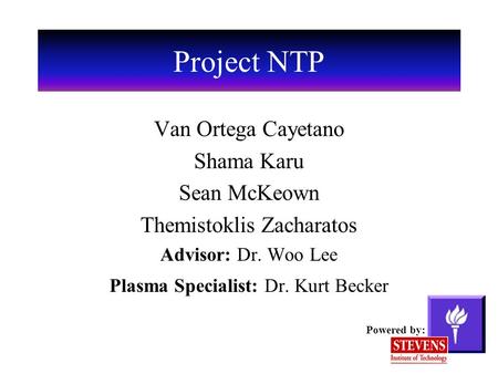 Project NTP Van Ortega Cayetano Shama Karu Sean McKeown Themistoklis Zacharatos Advisor: Dr. Woo Lee Plasma Specialist: Dr. Kurt Becker Powered by: