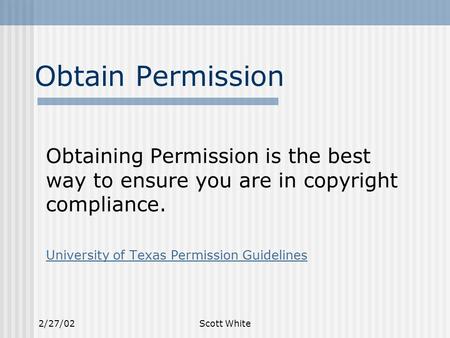 2/27/02Scott White Obtain Permission Obtaining Permission is the best way to ensure you are in copyright compliance. University of Texas Permission Guidelines.