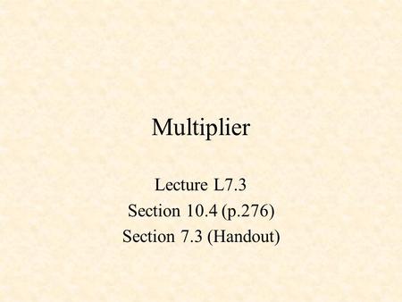Multiplier Lecture L7.3 Section 10.4 (p.276) Section 7.3 (Handout)