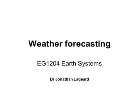Weather forecasting EG1204 Earth Systems Dr Jonathan Lageard.