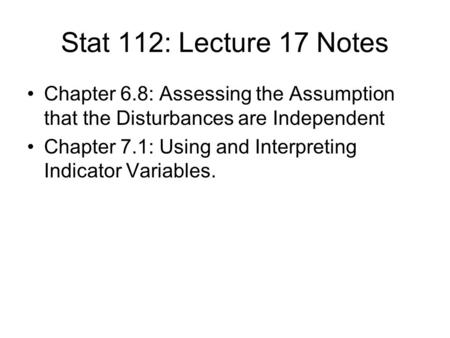 Stat 112: Lecture 17 Notes Chapter 6.8: Assessing the Assumption that the Disturbances are Independent Chapter 7.1: Using and Interpreting Indicator Variables.
