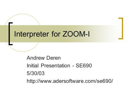 Interpreter for ZOOM-I Andrew Deren Initial Presentation - SE690 5/30/03