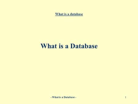 --What is a Database--1 What is a database What is a Database.