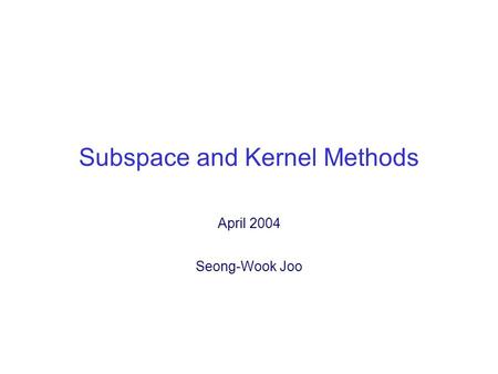 Subspace and Kernel Methods April 2004 Seong-Wook Joo.