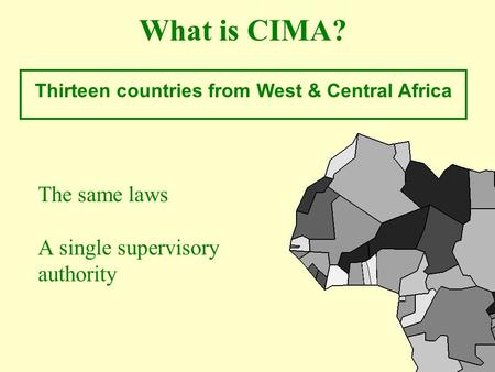 What is CIMA? The same laws A single supervisory authority Thirteen countries from West & Central Africa.