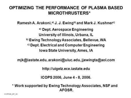 OPTIMIZING THE PERFORMANCE OF PLASMA BASED MICROTHRUSTERS* Ramesh A. Arakoni, a) J. J. Ewing b) and Mark J. Kushner c) a) Dept. Aerospace Engineering University.