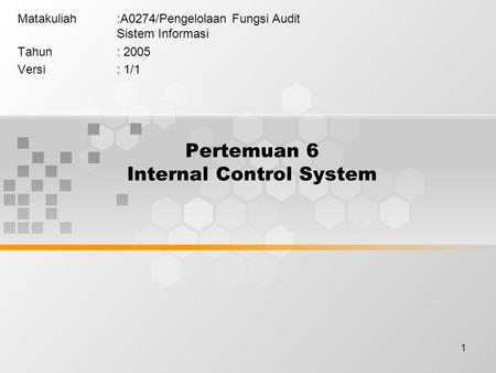 1 Pertemuan 6 Internal Control System Matakuliah:A0274/Pengelolaan Fungsi Audit Sistem Informasi Tahun: 2005 Versi: 1/1.