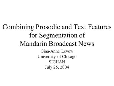 Combining Prosodic and Text Features for Segmentation of Mandarin Broadcast News Gina-Anne Levow University of Chicago SIGHAN July 25, 2004.