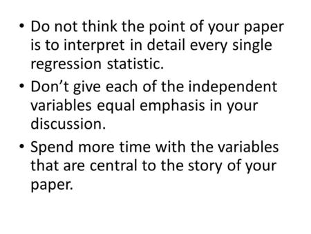 Do not think the point of your paper is to interpret in detail every single regression statistic. Don’t give each of the independent variables equal emphasis.