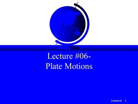 Lecture-6 1 Lecture #06- Plate Motions. Lecture-6 2 Tectonic Plates are Rigid “Caps” not Flat, Planar Sheets.