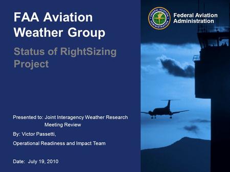 Presented to: Joint Interagency Weather Research Meeting Review By: Victor Passetti, Operational Readiness and Impact Team Date: July 19, 2010 Federal.