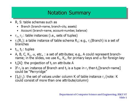Department of Computer Science and Engineering, HKUST Slide 1 Notation Summary R, S: table schemas such as Branch (branch-name, branch-city, assets) Account.