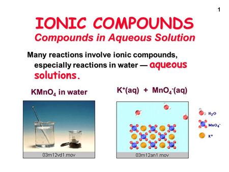 1 IONIC COMPOUNDS Compounds in Aqueous Solution Many reactions involve ionic compounds, especially reactions in water — aqueous solutions. KMnO 4 in water.