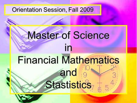 Master of Science in Financial Mathematics and Stastistics Orientation Session, Fall 2009.