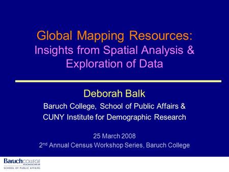 Click to add side text Click to add copy her Global Mapping Resources: Insights from Spatial Analysis & Exploration of Data Deborah Balk Baruch College,