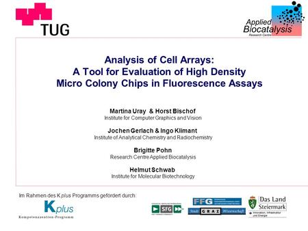Im Rahmen des K plus Programms gefördert durch: Analysis of Cell Arrays: A Tool for Evaluation of High Density Micro Colony Chips in Fluorescence Assays.