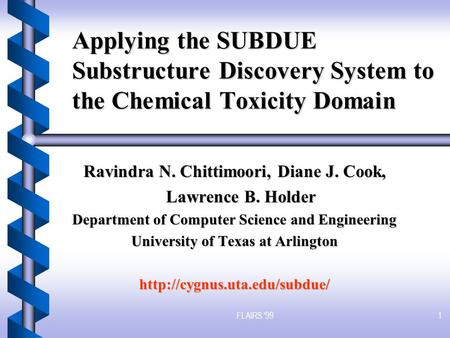 FLAIRS '991 Applying the SUBDUE Substructure Discovery System to the Chemical Toxicity Domain Ravindra N. Chittimoori, Diane J. Cook, Lawrence B. Holder.