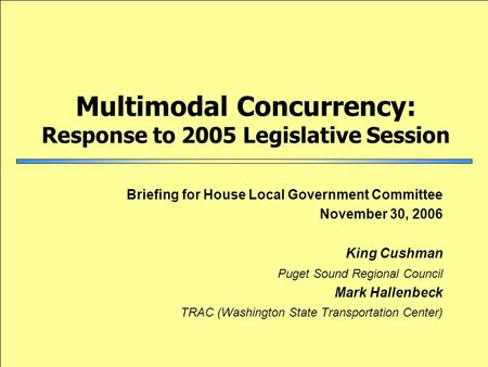 Multimodal Concurrency: Response to 2005 Legislative Session Briefing for House Local Government Committee November 30, 2006 King Cushman Puget Sound Regional.