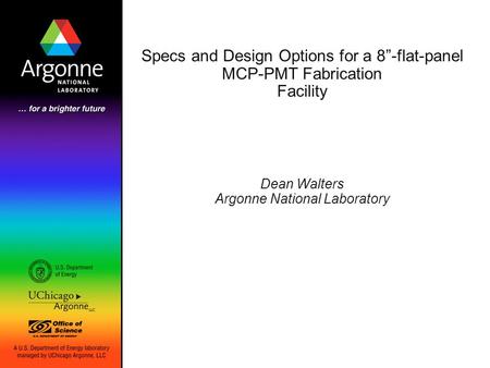 Specs and Design Options for a 8”-flat-panel MCP-PMT Fabrication Facility Dean Walters Argonne National Laboratory.