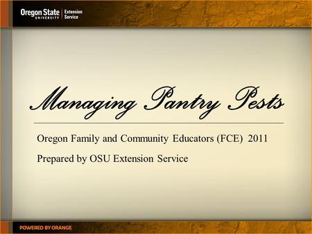 Managing Pantry Pests Oregon Family and Community Educators (FCE) 2011 Prepared by OSU Extension Service.
