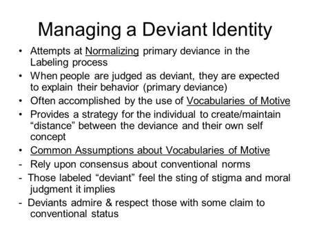 Managing a Deviant Identity Attempts at Normalizing primary deviance in the Labeling process When people are judged as deviant, they are expected to explain.
