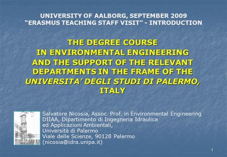1 UNIVERSITY OF AALBORG, SEPTEMBER 2009 “ERASMUS TEACHING STAFF VISIT” - INTRODUCTION Salvatore Nicosia, Assoc. Prof. in Environmental Engineering DIIAA,
