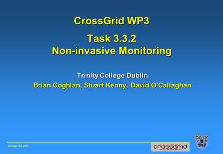 CrossGrid WP3 Task 3.3.2 Non-invasive Monitoring Trinity College Dublin Brian Coghlan, Stuart Kenny, David O’Callaghan Santiago FEB-2003.