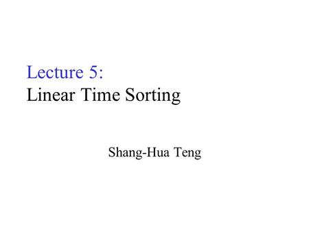 Lecture 5: Linear Time Sorting Shang-Hua Teng. Sorting Input: Array A[1...n], of elements in arbitrary order; array size n Output: Array A[1...n] of the.