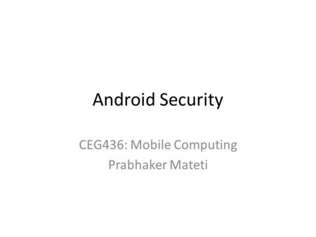 Android Security CEG436: Mobile Computing Prabhaker Mateti.